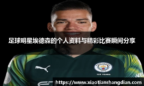足球明星埃德森的个人资料与精彩比赛瞬间分享